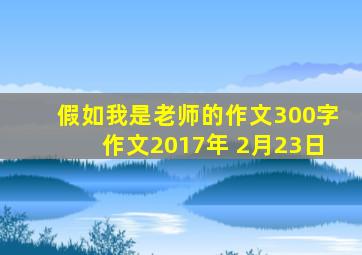 假如我是老师的作文300字作文2017年 2月23日